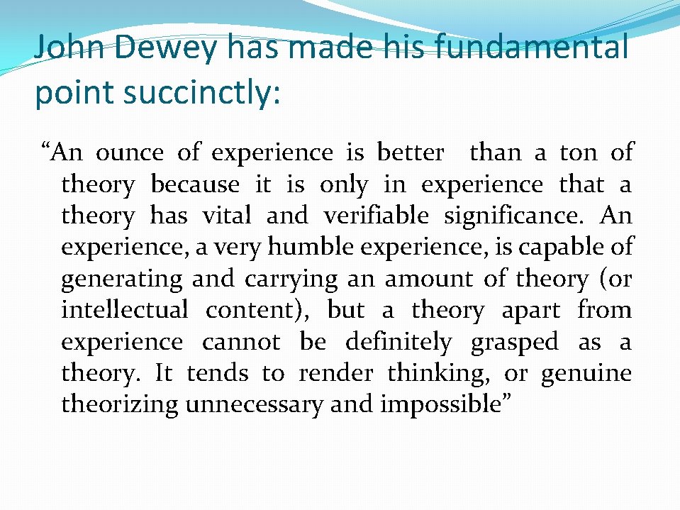 John Dewey has made his fundamental point succinctly: “An ounce of experience is better
