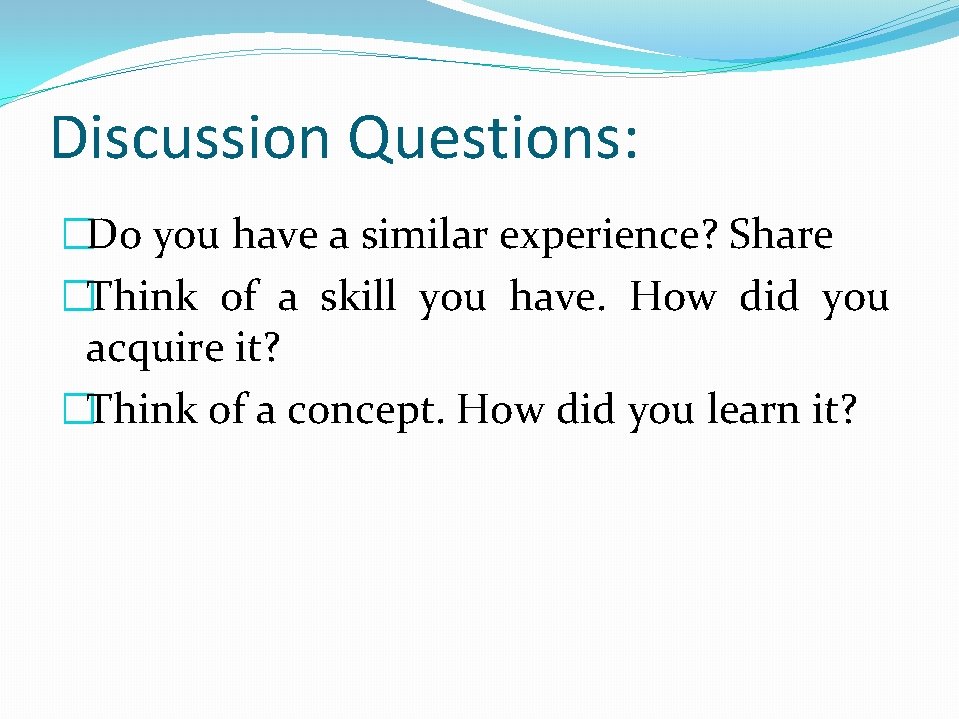 Discussion Questions: �Do you have a similar experience? Share �Think of a skill you