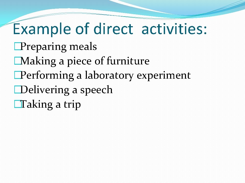 Example of direct activities: �Preparing meals �Making a piece of furniture �Performing a laboratory