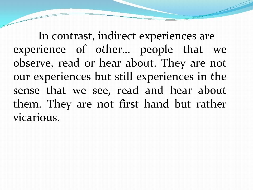 In contrast, indirect experiences are experience of other… people that we observe, read or