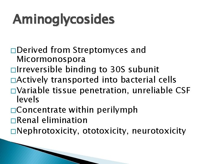 Aminoglycosides � Derived from Streptomyces and Micormonospora � Irreversible binding to 30 S subunit