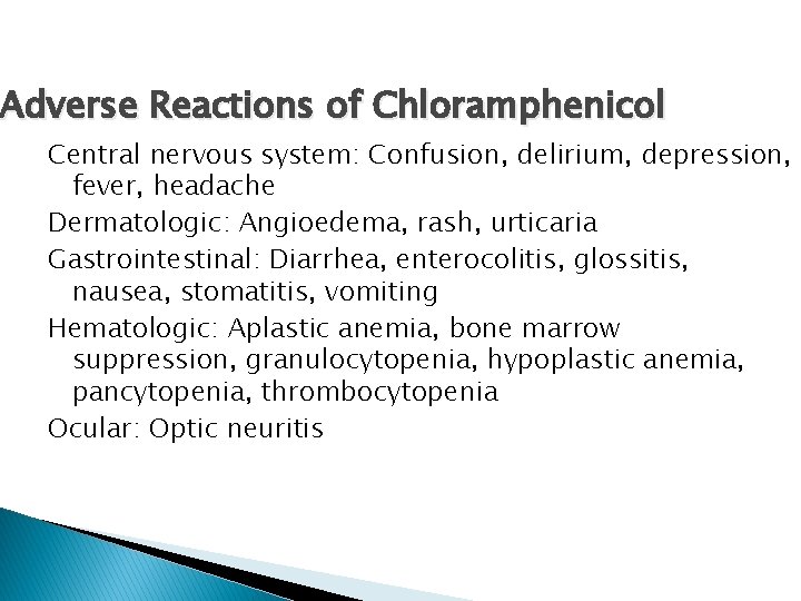 Adverse Reactions of Chloramphenicol Central nervous system: Confusion, delirium, depression, fever, headache Dermatologic: Angioedema,