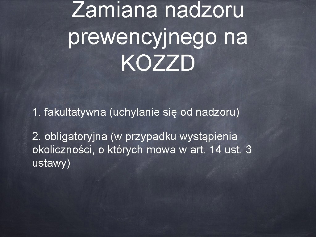 Zamiana nadzoru prewencyjnego na KOZZD 1. fakultatywna (uchylanie się od nadzoru) 2. obligatoryjna (w