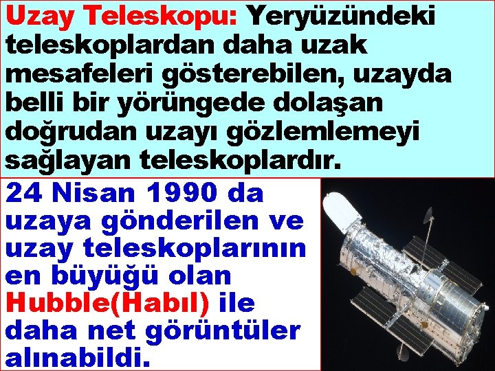 Uzay Teleskopu: Yeryüzündeki teleskoplardan daha uzak mesafeleri gösterebilen, uzayda belli bir yörüngede dolaşan doğrudan