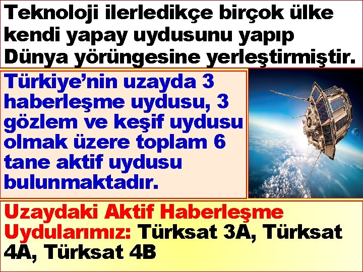 Teknoloji ilerledikçe birçok ülke kendi yapay uydusunu yapıp Dünya yörüngesine yerleştirmiştir. Türkiye’nin uzayda 3