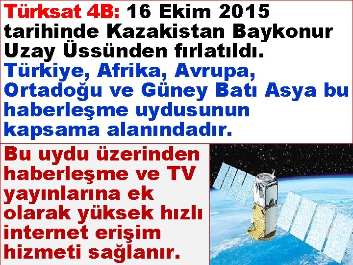 Türksat 4 B: 16 Ekim 2015 tarihinde Kazakistan Baykonur Uzay Üssünden fırlatıldı. Türkiye, Afrika,