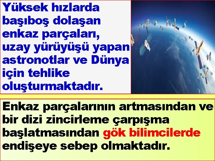 Yüksek hızlarda başıboş dolaşan enkaz parçaları, uzay yürüyüşü yapan astronotlar ve Dünya için tehlike