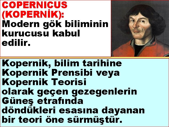 COPERNICUS (KOPERNİK): Modern gök biliminin kurucusu kabul edilir. Kopernik, bilim tarihine Kopernik Prensibi veya