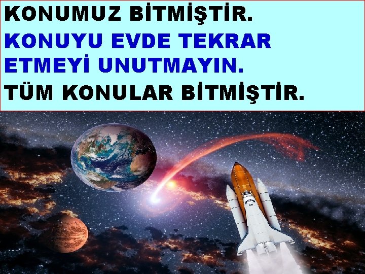 KONUMUZ BİTMİŞTİR. KONUYU EVDE TEKRAR ETMEYİ UNUTMAYIN. TÜM KONULAR BİTMİŞTİR. * 