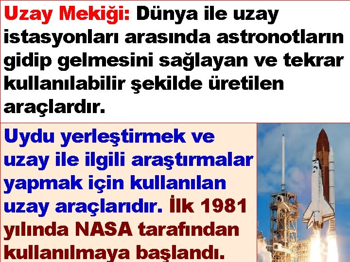 Uzay Mekiği: Dünya ile uzay istasyonları arasında astronotların gidip gelmesini sağlayan ve tekrar kullanılabilir