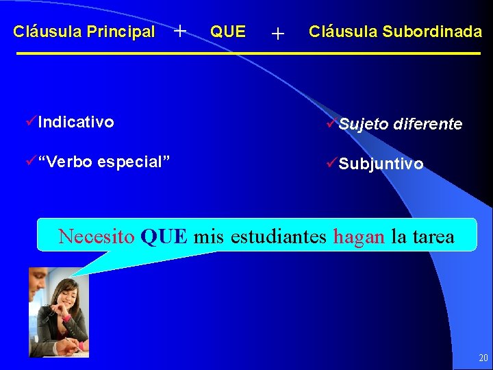 Cláusula Principal + QUE + Cláusula Subordinada üIndicativo üSujeto diferente ü“Verbo especial” üSubjuntivo Necesito