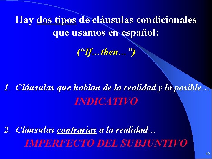 Hay dos tipos de cláusulas condicionales que usamos en español: (“If…then…”) 1. Cláusulas que