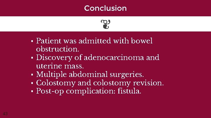 Conclusion ▪ Patient was admitted with bowel obstruction. ▪ Discovery of adenocarcinoma and uterine