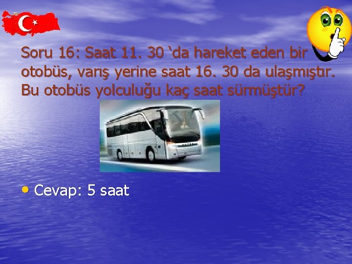 Soru 16: Saat 11. 30 ‘da hareket eden bir otobüs, varış yerine saat 16.