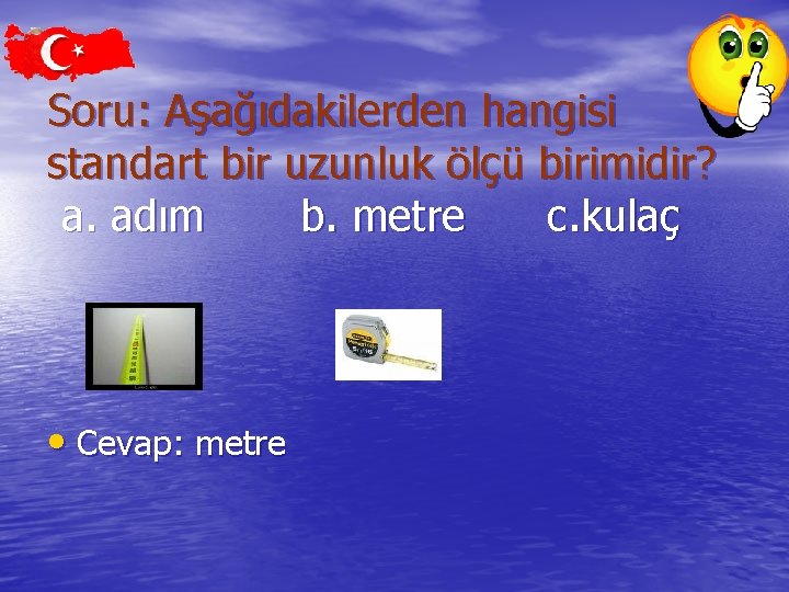 Soru: Aşağıdakilerden hangisi standart bir uzunluk ölçü birimidir? a. adım b. metre c. kulaç