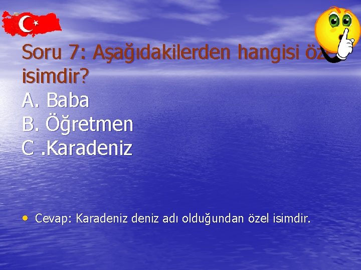 Soru 7: Aşağıdakilerden hangisi özel isimdir? A. Baba B. Öğretmen C. Karadeniz • Cevap: