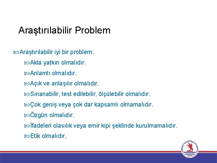 Araştırılabilir Problem Araştırılabilir iyi bir problem: Akla yatkın olmalıdır. Anlamlı olmalıdır. Açık ve anlaşılır