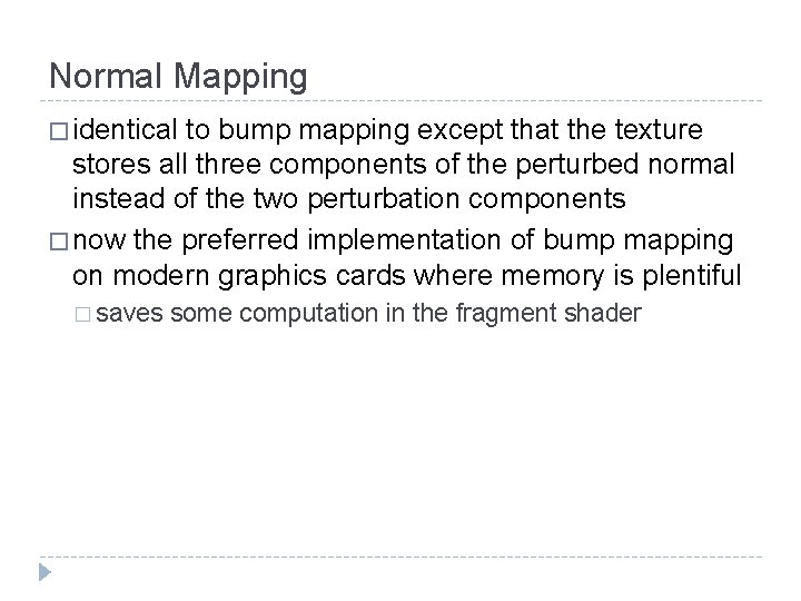 Normal Mapping � identical to bump mapping except that the texture stores all three