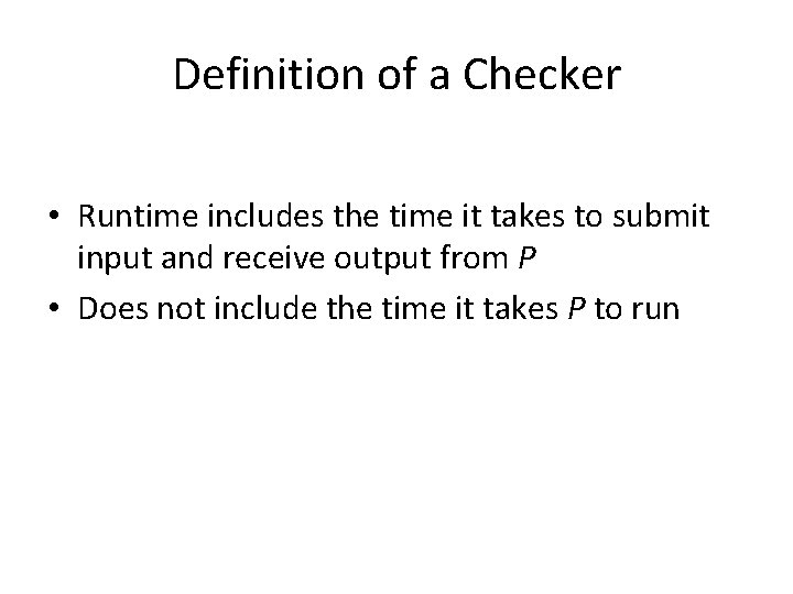 Definition of a Checker • Runtime includes the time it takes to submit input