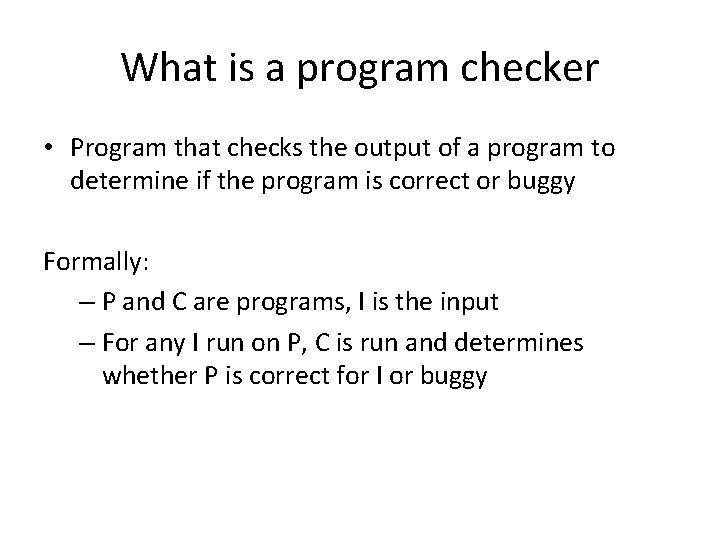 What is a program checker • Program that checks the output of a program