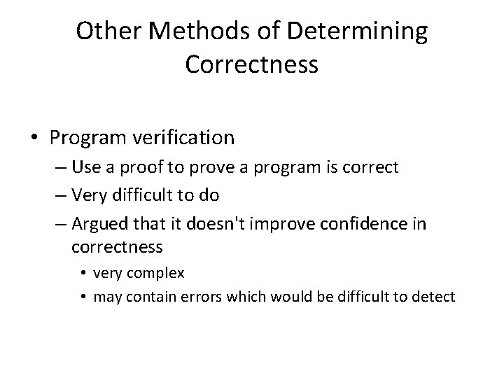 Other Methods of Determining Correctness • Program verification – Use a proof to prove