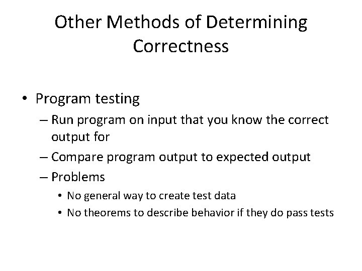 Other Methods of Determining Correctness • Program testing – Run program on input that