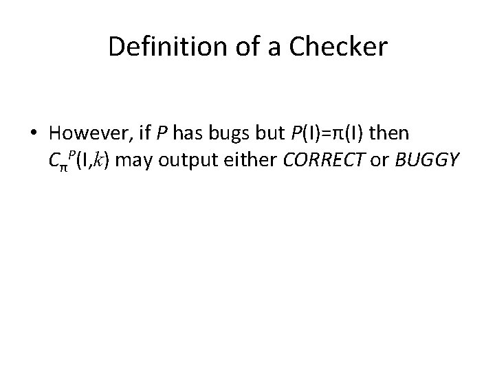 Definition of a Checker • However, if P has bugs but P(I)=π(I) then CπP(I,