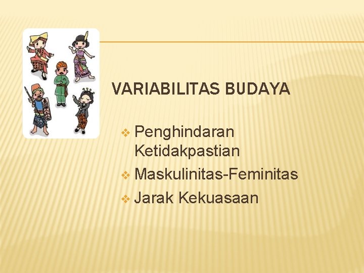 VARIABILITAS BUDAYA v Penghindaran Ketidakpastian v Maskulinitas-Feminitas v Jarak Kekuasaan 