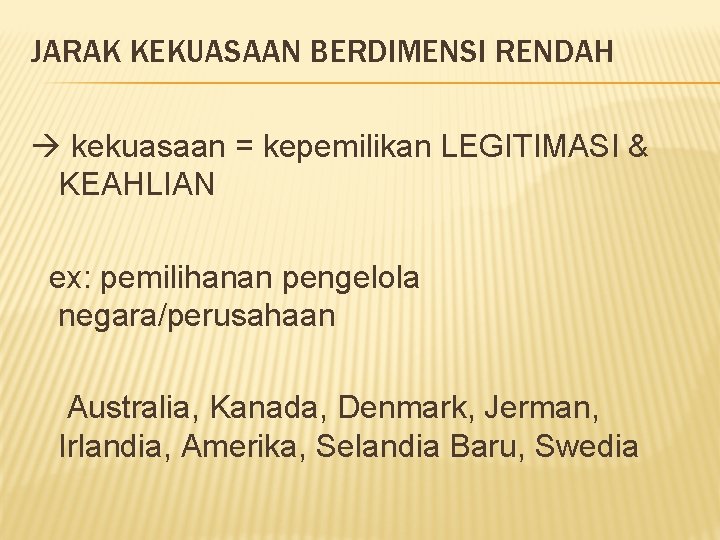 JARAK KEKUASAAN BERDIMENSI RENDAH kekuasaan = kepemilikan LEGITIMASI & KEAHLIAN ex: pemilihanan pengelola negara/perusahaan