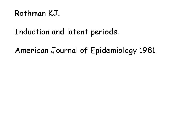 Rothman KJ. Induction and latent periods. American Journal of Epidemiology 1981 