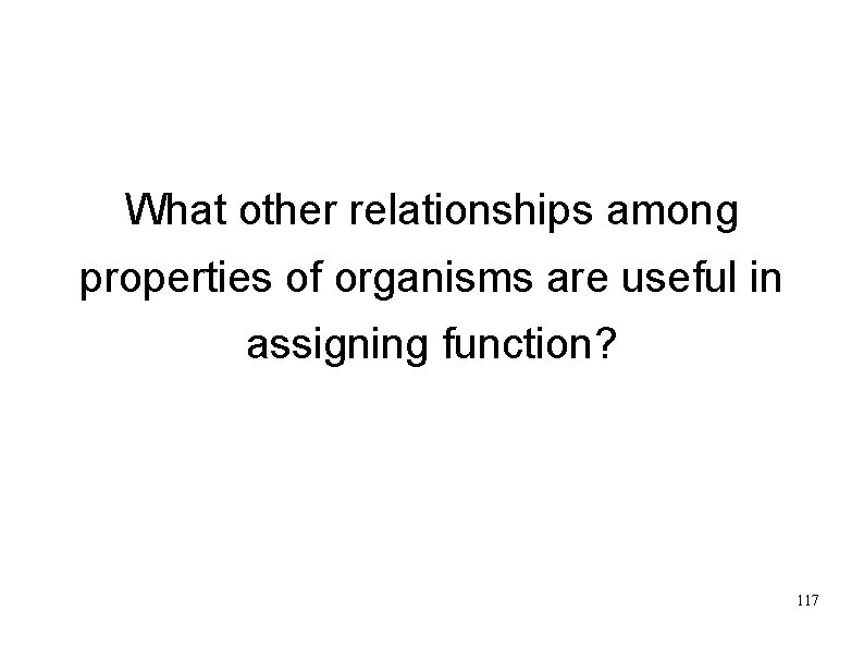 What other relationships among properties of organisms are useful in assigning function? 117 