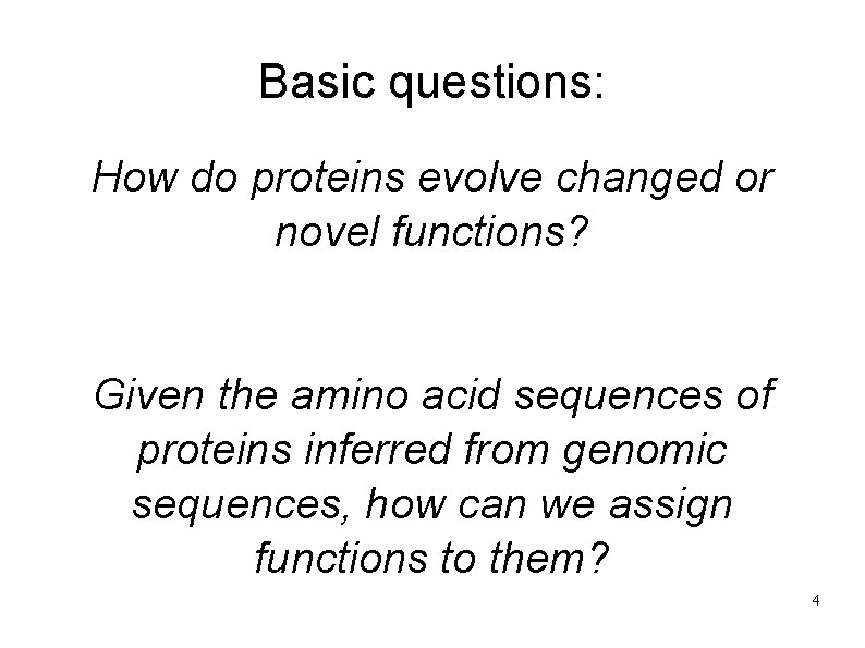 Basic questions: How do proteins evolve changed or novel functions? Given the amino acid