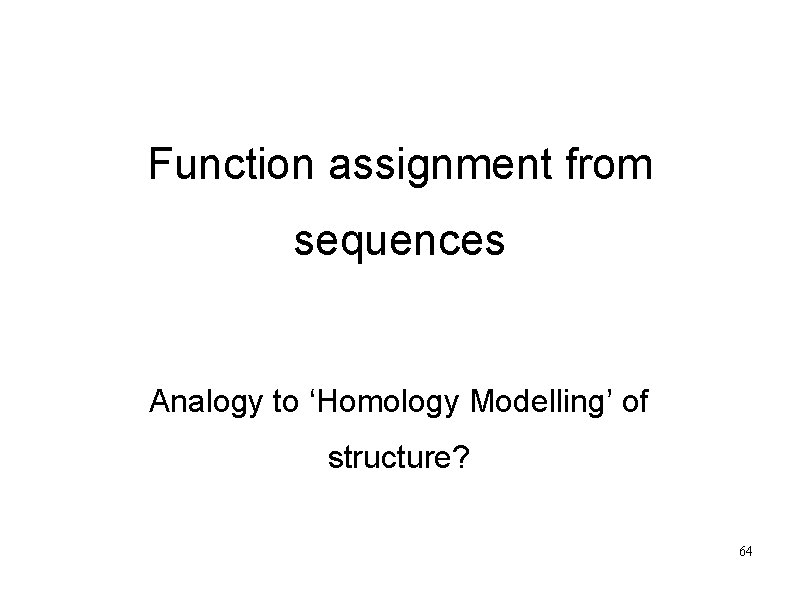 Function assignment from sequences Analogy to ‘Homology Modelling’ of structure? 64 