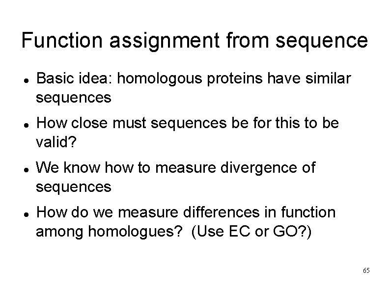 Function assignment from sequence Basic idea: homologous proteins have similar sequences How close must
