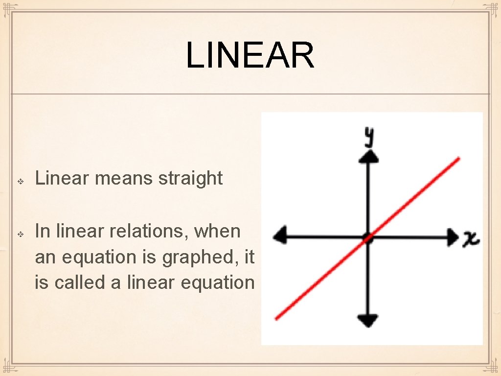 LINEAR Linear means straight In linear relations, when an equation is graphed, it is