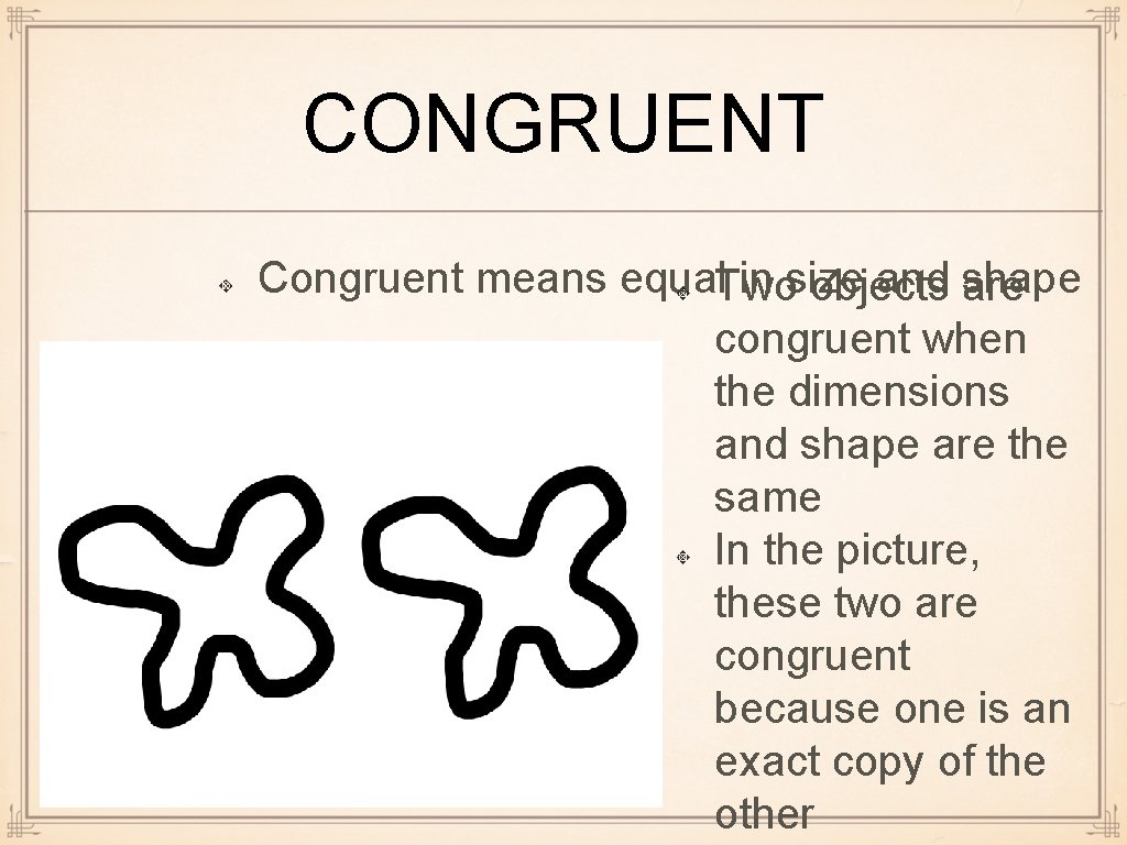 CONGRUENT Congruent means equal. Two in size and are shape objects congruent when the