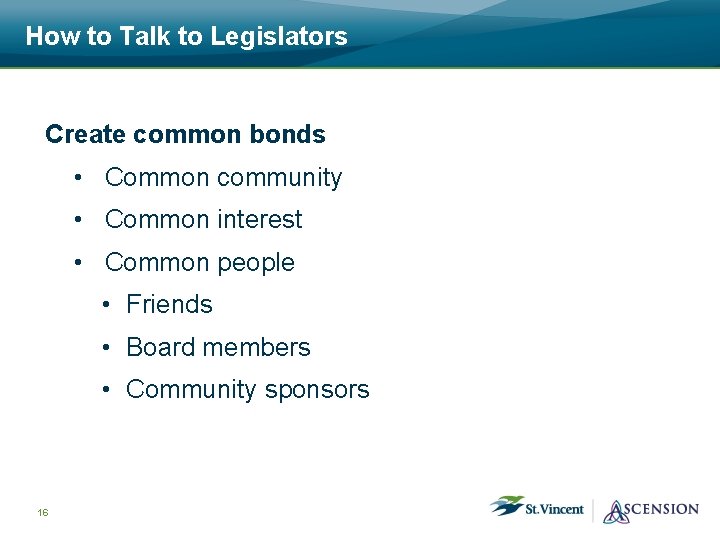 How to Talk to Legislators Create common bonds • Common community • Common interest