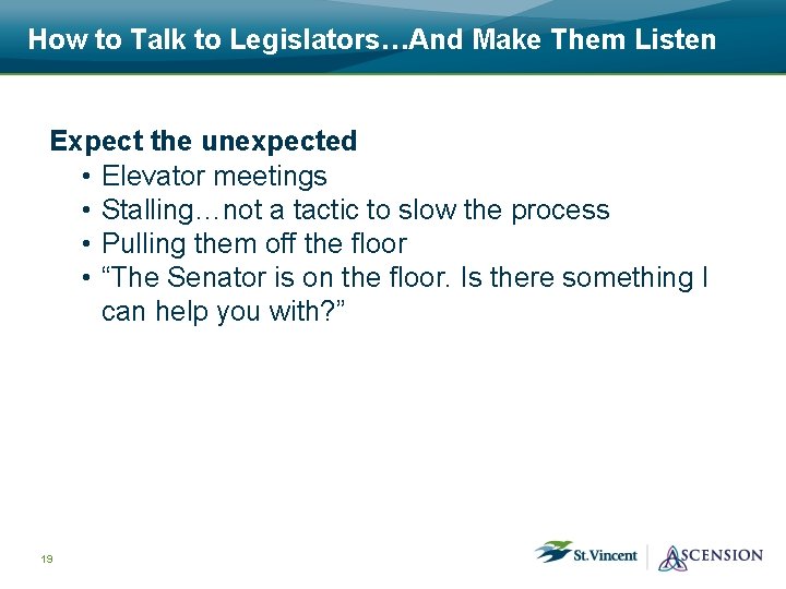 How to Talk to Legislators…And Make Them Listen Expect the unexpected • Elevator meetings
