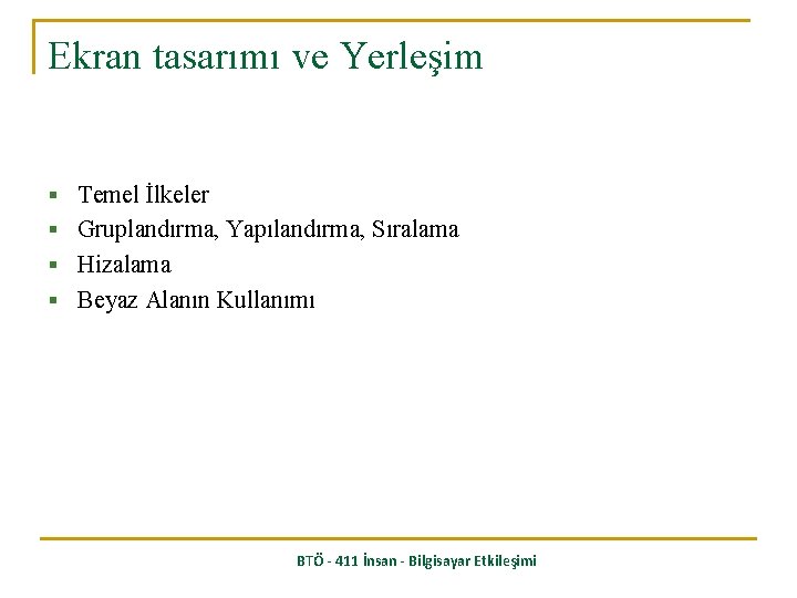 Ekran tasarımı ve Yerleşim § Temel İlkeler § Gruplandırma, Yapılandırma, Sıralama § Hizalama §