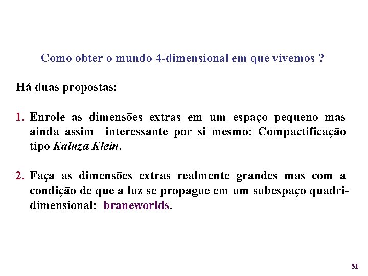 Como obter o mundo 4 -dimensional em que vivemos ? Há duas propostas: 1.