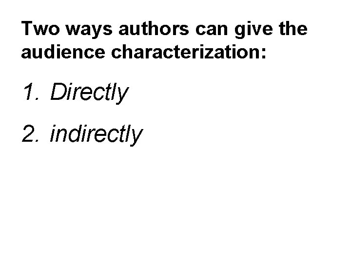 Two ways authors can give the audience characterization: 1. Directly 2. indirectly 