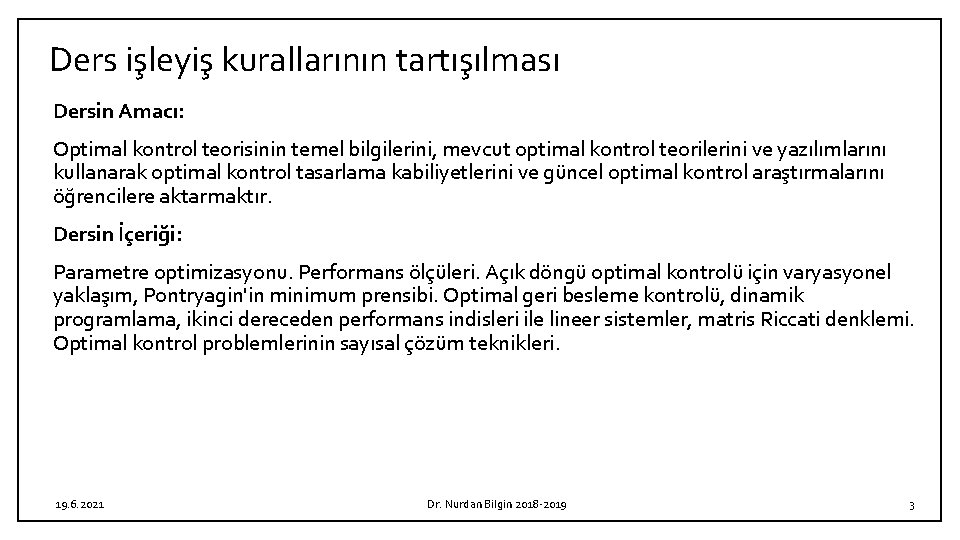 Ders işleyiş kurallarının tartışılması Dersin Amacı: Optimal kontrol teorisinin temel bilgilerini, mevcut optimal kontrol