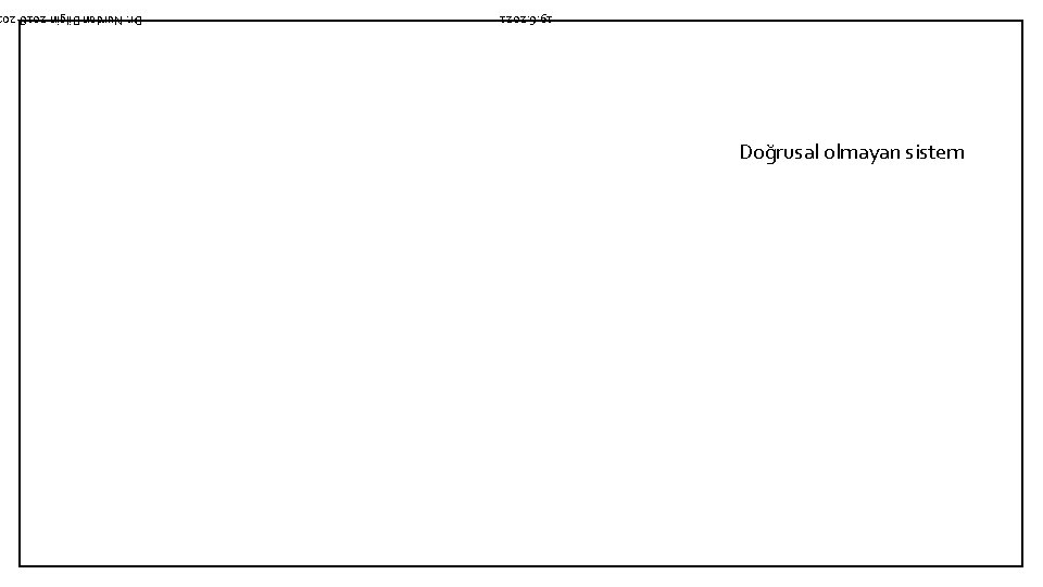 Doğrusal olmayan sistem 19. 6. 2021 Dr. Nurdan Bilgin 2018 -20 