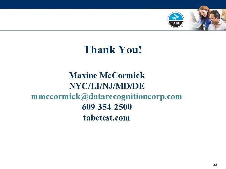 Thank You! Maxine Mc. Cormick NYC/LI/NJ/MD/DE mmccormick@datarecognitioncorp. com 609 -354 -2500 tabetest. com 22