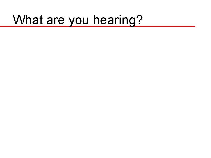 What are you hearing? 