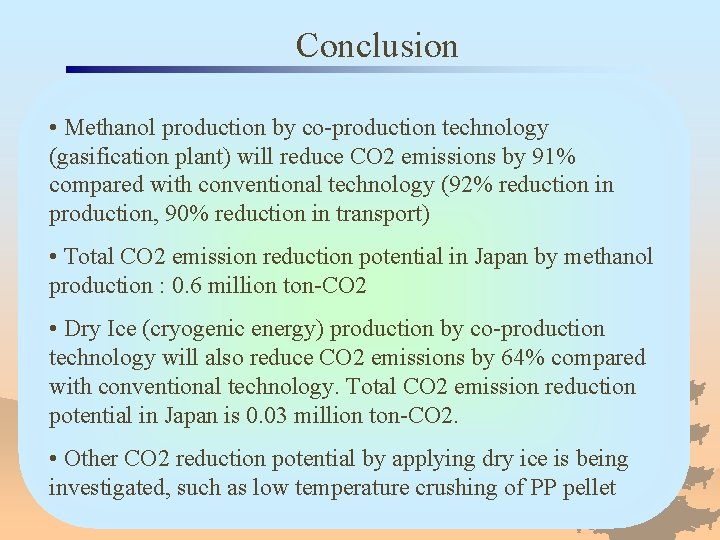 Conclusion • Methanol production by co-production technology (gasification plant) will reduce CO 2 emissions