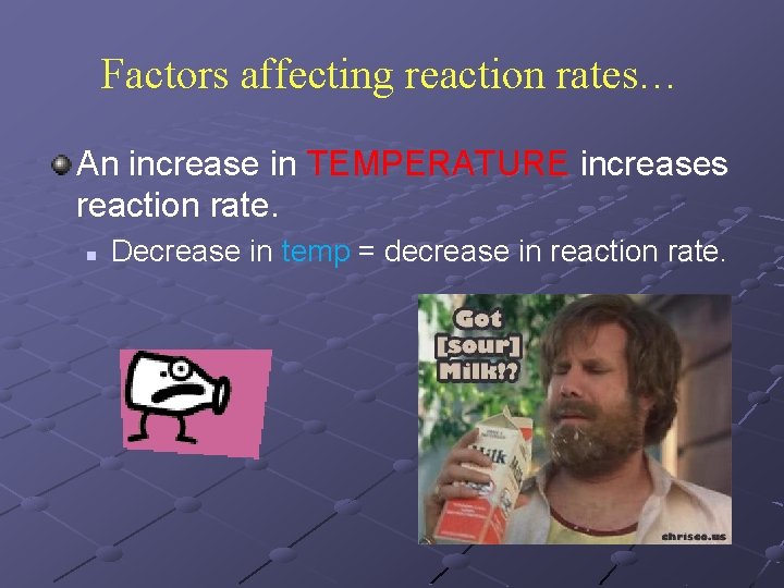 Factors affecting reaction rates… An increase in TEMPERATURE increases reaction rate. n Decrease in