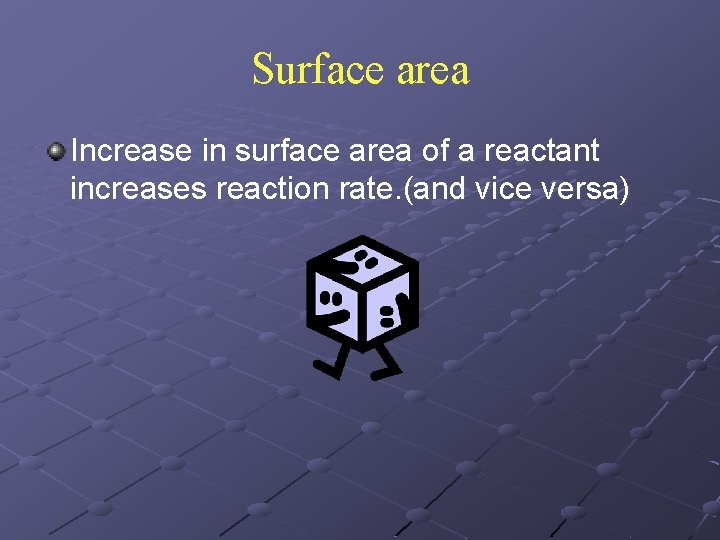 Surface area Increase in surface area of a reactant increases reaction rate. (and vice