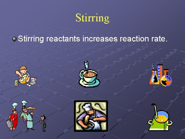 Stirring reactants increases reaction rate. 