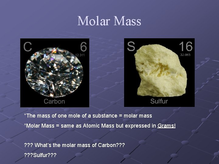 Molar Mass *The mass of one mole of a substance = molar mass *Molar